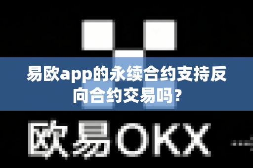 易欧app的永续合约支持反向合约交易吗?-第1张图片-易欧app-全球最大的比特币交易所【官方网站】 易欧app的永续合约支持反向合约交易吗?-第1张图片-易欧app-全球最大的比特币交易所【官方网站】