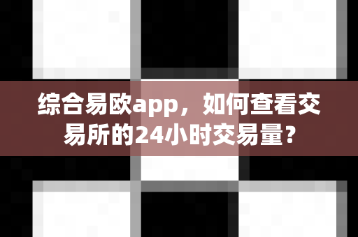 综合易欧app，如何查看交易所的24小时交易量？-第1张图片-易欧app-全球最大的比特币交易所【官方网站】