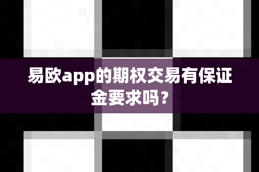易欧app的期权交易有保证金要求吗?-第1张图片-易欧app-全球最大的比特币交易所【官方网站】 易欧app的期权交易有保证金要求吗?-第1张图片-易欧app-全球最大的比特币交易所【官方网站】