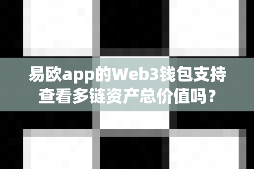 易欧app的Web3钱包支持查看多链资产总价值吗？-第1张图片-易欧app-全球最大的比特币交易所【官方网站】