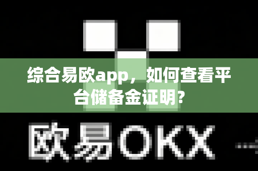 综合易欧app,如何查看平台储备金证明?-第1张图片-易欧app-全球最大的比特币交易所【官方网站】 综合易欧app,如何查看平台储备金证明?-第1张图片-易欧app-全球最大的比特币交易所【官方网站】