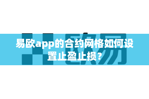 易欧app的合约网格如何设置止盈止损?-第1张图片-易欧app-全球最大的比特币交易所【官方网站】 易欧app的合约网格如何设置止盈止损?-第1张图片-易欧app-全球最大的比特币交易所【官方网站】