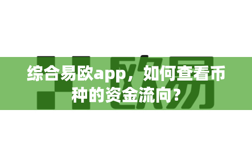 综合易欧app,如何查看币种的资金流向?-第1张图片-易欧app-全球最大的比特币交易所【官方网站】 综合易欧app,如何查看币种的资金流向?-第1张图片-易欧app-全球最大的比特币交易所【官方网站】