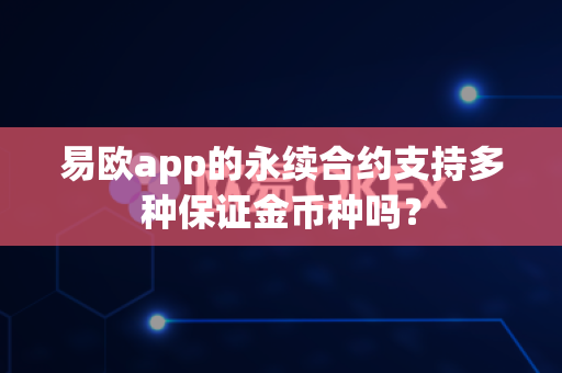 易欧app的永续合约支持多种保证金币种吗?-第1张图片-易欧app-全球最大的比特币交易所【官方网站】 易欧app的永续合约支持多种保证金币种吗?-第1张图片-易欧app-全球最大的比特币交易所【官方网站】
