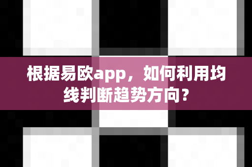 根据易欧app,如何利用均线判断趋势方向?-第1张图片-易欧app-全球最大的比特币交易所【官方网站】 根据易欧app,如何利用均线判断趋势方向?-第1张图片-易欧app-全球最大的比特币交易所【官方网站】