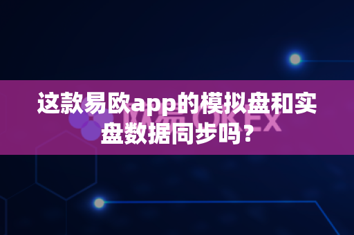 这款易欧app的模拟盘和实盘数据同步吗?-第1张图片-易欧app-全球最大的比特币交易所【官方网站】 这款易欧app的模拟盘和实盘数据同步吗?-第1张图片-易欧app-全球最大的比特币交易所【官方网站】