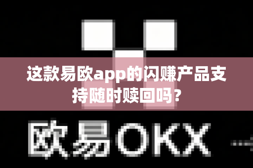 这款易欧app的闪赚产品支持随时赎回吗?-第1张图片-易欧app-全球最大的比特币交易所【官方网站】 这款易欧app的闪赚产品支持随时赎回吗?-第1张图片-易欧app-全球最大的比特币交易所【官方网站】