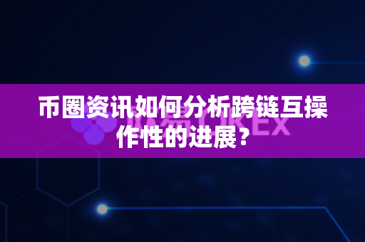币圈资讯如何分析跨链互操作性的进展?-第1张图片-易欧app-全球最大的比特币交易所【官方网站】 币圈资讯如何分析跨链互操作性的进展?-第1张图片-易欧app-全球最大的比特币交易所【官方网站】
