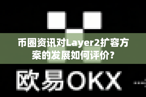币圈资讯对Layer2扩容方案的发展如何评价?-第1张图片-易欧app-全球最大的比特币交易所【官方网站】 币圈资讯对Layer2扩容方案的发展如何评价?-第1张图片-易欧app-全球最大的比特币交易所【官方网站】