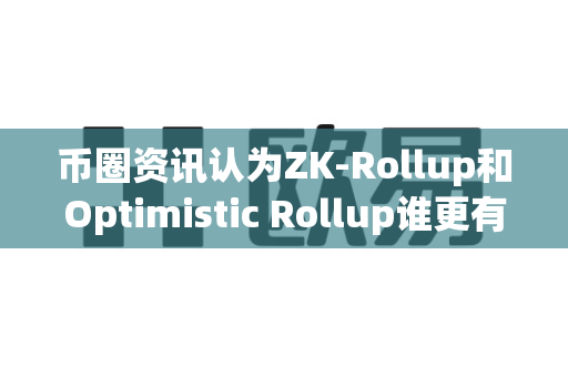币圈资讯认为ZK-Rollup和Optimistic Rollup谁更有优势?-第1张图片-易欧app-全球最大的比特币交易所【官方网站】 币圈资讯认为ZK-Rollup和Optimistic Rollup谁更有优势?-第1张图片-易欧app-全球最大的比特币交易所【官方网站】