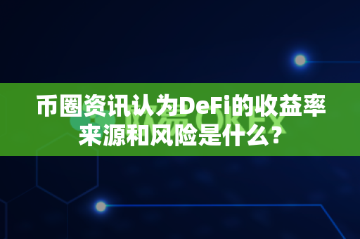 币圈资讯认为DeFi的收益率来源和风险是什么?-第1张图片-易欧app-全球最大的比特币交易所【官方网站】 币圈资讯认为DeFi的收益率来源和风险是什么?-第1张图片-易欧app-全球最大的比特币交易所【官方网站】