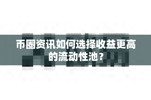 币圈资讯如何选择收益更高的流动性池?-第1张图片-易欧app-全球最大的比特币交易所【官方网站】 币圈资讯如何选择收益更高的流动性池?-第1张图片-易欧app-全球最大的比特币交易所【官方网站】