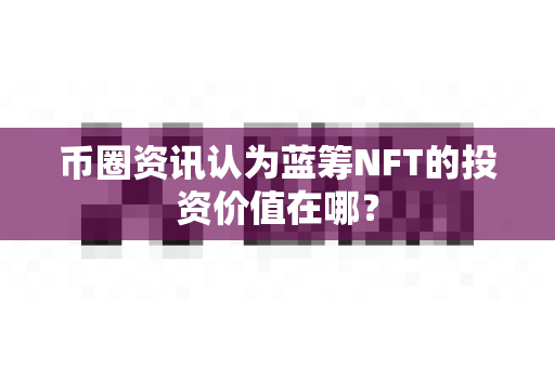 币圈资讯认为蓝筹NFT的投资价值在哪?-第1张图片-易欧app-全球最大的比特币交易所【官方网站】 币圈资讯认为蓝筹NFT的投资价值在哪?-第1张图片-易欧app-全球最大的比特币交易所【官方网站】