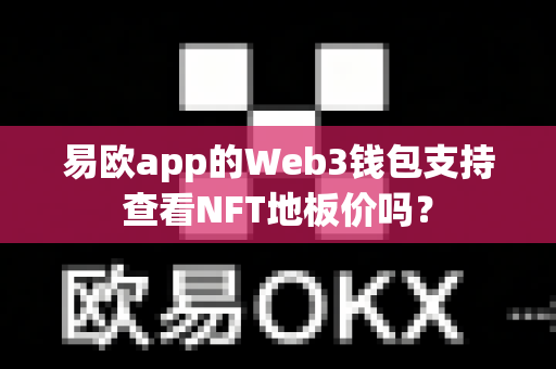 易欧app的Web3钱包支持查看NFT地板价吗?-第1张图片-易欧app-全球最大的比特币交易所【官方网站】 易欧app的Web3钱包支持查看NFT地板价吗?-第1张图片-易欧app-全球最大的比特币交易所【官方网站】