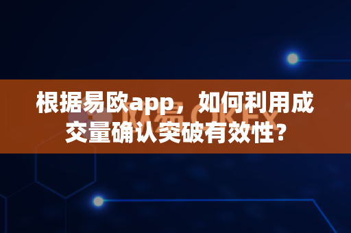 根据易欧app,如何利用成交量确认突破有效性?-第1张图片-易欧app-全球最大的比特币交易所【官方网站】 根据易欧app,如何利用成交量确认突破有效性?-第1张图片-易欧app-全球最大的比特币交易所【官方网站】