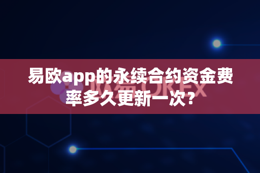 易欧app的永续合约资金费率多久更新一次?-第1张图片-易欧app-全球最大的比特币交易所【官方网站】 易欧app的永续合约资金费率多久更新一次?-第1张图片-易欧app-全球最大的比特币交易所【官方网站】