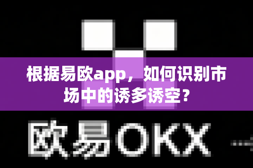 根据易欧app,如何识别市场中的诱多诱空?-第1张图片-易欧app-全球最大的比特币交易所【官方网站】 根据易欧app,如何识别市场中的诱多诱空?-第1张图片-易欧app-全球最大的比特币交易所【官方网站】