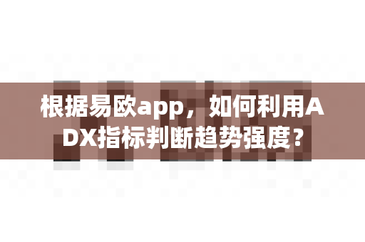 根据易欧app,如何利用ADX指标判断趋势强度?-第1张图片-易欧app-全球最大的比特币交易所【官方网站】 根据易欧app,如何利用ADX指标判断趋势强度?-第1张图片-易欧app-全球最大的比特币交易所【官方网站】