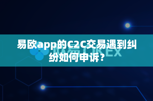 易欧app的C2C交易遇到纠纷如何申诉?-第1张图片-易欧app-全球最大的比特币交易所【官方网站】 易欧app的C2C交易遇到纠纷如何申诉?-第1张图片-易欧app-全球最大的比特币交易所【官方网站】