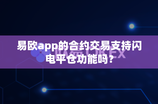 易欧app的合约交易支持闪电平仓功能吗?-第1张图片-易欧app-全球最大的比特币交易所【官方网站】 易欧app的合约交易支持闪电平仓功能吗?-第1张图片-易欧app-全球最大的比特币交易所【官方网站】