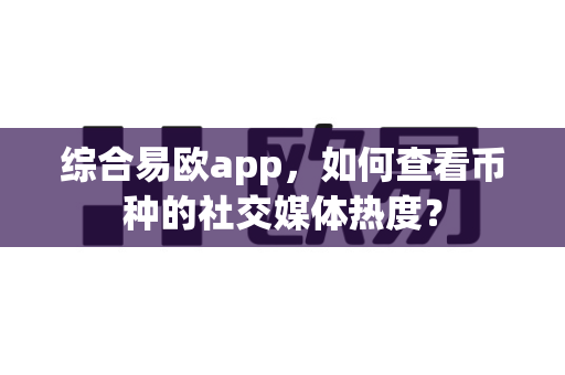 综合易欧app,如何查看币种的社交媒体热度?-第1张图片-易欧app-全球最大的比特币交易所【官方网站】 综合易欧app,如何查看币种的社交媒体热度?-第1张图片-易欧app-全球最大的比特币交易所【官方网站】