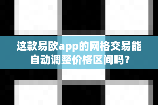 这款易欧app的网格交易能自动调整价格区间吗?-第1张图片-易欧app-全球最大的比特币交易所【官方网站】 这款易欧app的网格交易能自动调整价格区间吗?-第1张图片-易欧app-全球最大的比特币交易所【官方网站】