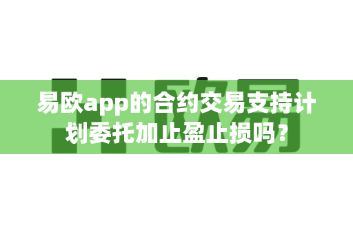 易欧app的合约交易支持计划委托加止盈止损吗?-第1张图片-易欧app-全球最大的比特币交易所【官方网站】 易欧app的合约交易支持计划委托加止盈止损吗?-第1张图片-易欧app-全球最大的比特币交易所【官方网站】