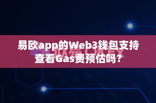 易欧app的Web3钱包支持查看Gas费预估吗?-第1张图片-易欧app-全球最大的比特币交易所【官方网站】 易欧app的Web3钱包支持查看Gas费预估吗?-第1张图片-易欧app-全球最大的比特币交易所【官方网站】