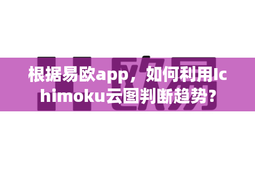 根据易欧app,如何利用Ichimoku云图判断趋势?-第1张图片-易欧app-全球最大的比特币交易所【官方网站】 根据易欧app,如何利用Ichimoku云图判断趋势?-第1张图片-易欧app-全球最大的比特币交易所【官方网站】