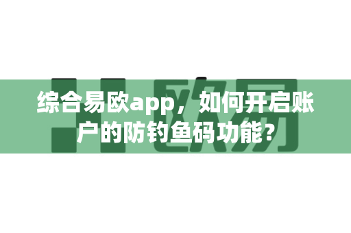综合易欧app,如何开启账户的防钓鱼码功能?-第1张图片-易欧app-全球最大的比特币交易所【官方网站】 综合易欧app,如何开启账户的防钓鱼码功能?-第1张图片-易欧app-全球最大的比特币交易所【官方网站】