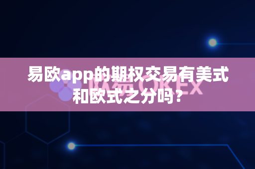 易欧app的期权交易有美式和欧式之分吗?-第1张图片-易欧app-全球最大的比特币交易所【官方网站】 易欧app的期权交易有美式和欧式之分吗?-第1张图片-易欧app-全球最大的比特币交易所【官方网站】