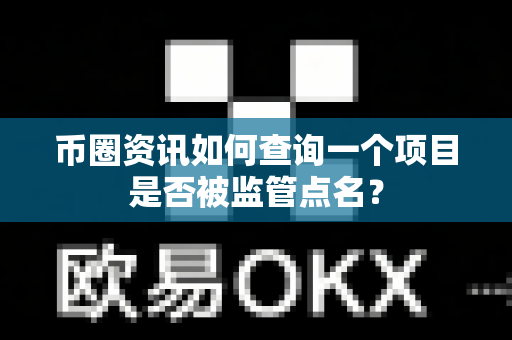 币圈资讯如何查询一个项目是否被监管点名？-第1张图片-易欧app-全球最大的比特币交易所【官方网站】