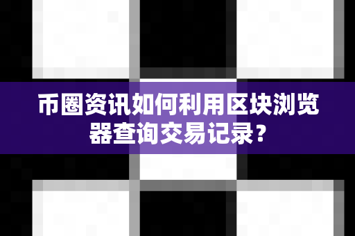 币圈资讯如何利用区块浏览器查询交易记录?-第1张图片-易欧app-全球最大的比特币交易所【官方网站】 币圈资讯如何利用区块浏览器查询交易记录?-第1张图片-易欧app-全球最大的比特币交易所【官方网站】