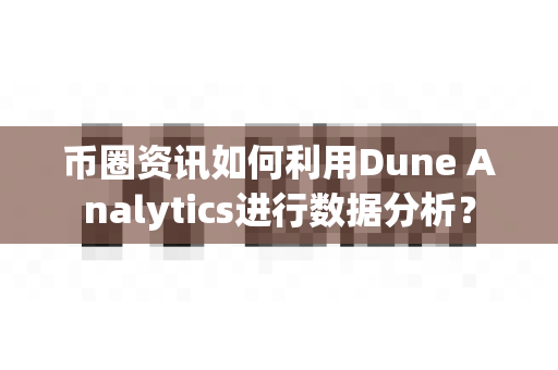 币圈资讯如何利用Dune Analytics进行数据分析?-第1张图片-易欧app-全球最大的比特币交易所【官方网站】 币圈资讯如何利用Dune Analytics进行数据分析?-第1张图片-易欧app-全球最大的比特币交易所【官方网站】