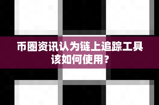 币圈资讯认为链上追踪工具该如何使用?-第1张图片-易欧app-全球最大的比特币交易所【官方网站】 币圈资讯认为链上追踪工具该如何使用?-第1张图片-易欧app-全球最大的比特币交易所【官方网站】