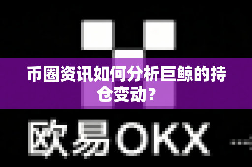 币圈资讯如何分析巨鲸的持仓变动?-第1张图片-易欧app-全球最大的比特币交易所【官方网站】 币圈资讯如何分析巨鲸的持仓变动?-第1张图片-易欧app-全球最大的比特币交易所【官方网站】
