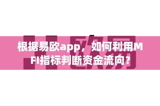 根据易欧app,如何利用MFI指标判断资金流向?-第1张图片-易欧app-全球最大的比特币交易所【官方网站】 根据易欧app,如何利用MFI指标判断资金流向?-第1张图片-易欧app-全球最大的比特币交易所【官方网站】
