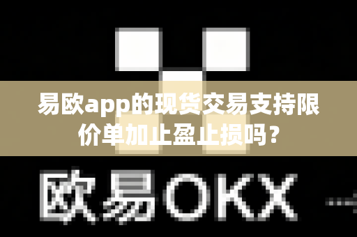 易欧app的现货交易支持限价单加止盈止损吗？-第1张图片-易欧app-全球最大的比特币交易所【官方网站】