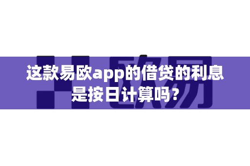 这款易欧app的借贷的利息是按日计算吗？-第1张图片-易欧app-全球最大的比特币交易所【官方网站】