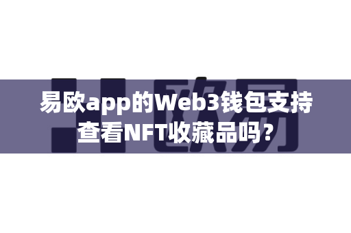 易欧app的Web3钱包支持查看NFT收藏品吗?-第1张图片-易欧app-全球最大的比特币交易所【官方网站】 易欧app的Web3钱包支持查看NFT收藏品吗?-第1张图片-易欧app-全球最大的比特币交易所【官方网站】