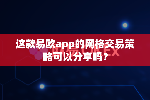 这款易欧app的网格交易策略可以分享吗?-第1张图片-易欧app-全球最大的比特币交易所【官方网站】 这款易欧app的网格交易策略可以分享吗?-第1张图片-易欧app-全球最大的比特币交易所【官方网站】
