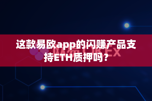 这款易欧app的闪赚产品支持ETH质押吗？-第1张图片-易欧app-全球最大的比特币交易所【官方网站】