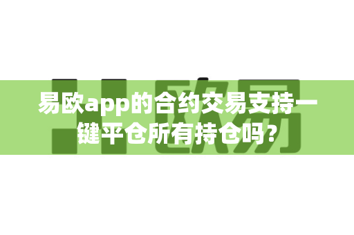 易欧app的合约交易支持一键平仓所有持仓吗？-第1张图片-易欧app-全球最大的比特币交易所【官方网站】