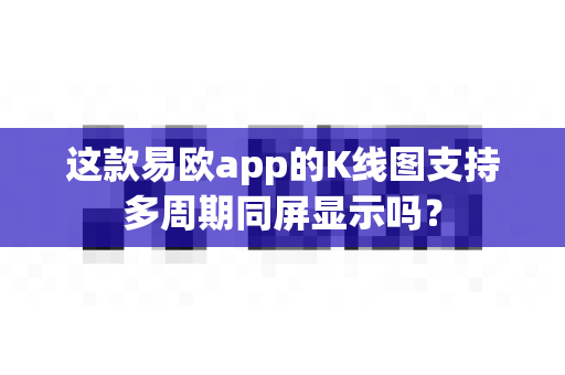 这款易欧app的K线图支持多周期同屏显示吗?-第1张图片-易欧app-全球最大的比特币交易所【官方网站】 这款易欧app的K线图支持多周期同屏显示吗?-第1张图片-易欧app-全球最大的比特币交易所【官方网站】
