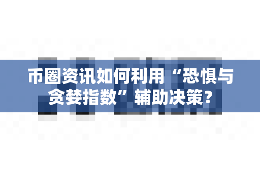 币圈资讯如何利用“恐惧与贪婪指数”辅助决策？-第1张图片-易欧app-全球最大的比特币交易所【官方网站】