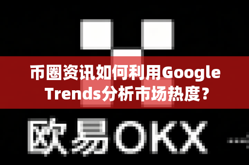 币圈资讯如何利用Google Trends分析市场热度?-第1张图片-易欧app-全球最大的比特币交易所【官方网站】 币圈资讯如何利用Google Trends分析市场热度?-第1张图片-易欧app-全球最大的比特币交易所【官方网站】