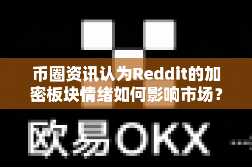 币圈资讯认为Reddit的加密板块情绪如何影响市场?-第1张图片-易欧app-全球最大的比特币交易所【官方网站】 币圈资讯认为Reddit的加密板块情绪如何影响市场?-第1张图片-易欧app-全球最大的比特币交易所【官方网站】