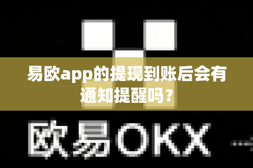 易欧app的提现到账后会有通知提醒吗？-第1张图片-易欧app-全球最大的比特币交易所【官方网站】