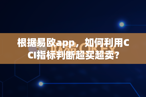 根据易欧app,如何利用CCI指标判断超买超卖?-第1张图片-易欧app-全球最大的比特币交易所【官方网站】 根据易欧app,如何利用CCI指标判断超买超卖?-第1张图片-易欧app-全球最大的比特币交易所【官方网站】