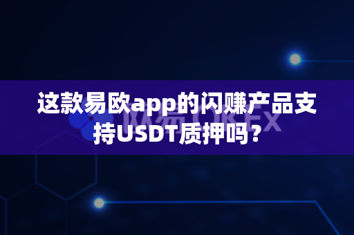 这款易欧app的闪赚产品支持USDT质押吗?-第1张图片-易欧app-全球最大的比特币交易所【官方网站】 这款易欧app的闪赚产品支持USDT质押吗?-第1张图片-易欧app-全球最大的比特币交易所【官方网站】
